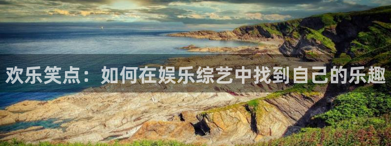 星亿娱乐登录：欢乐笑点：如何在娱乐综艺中找到自己的乐趣