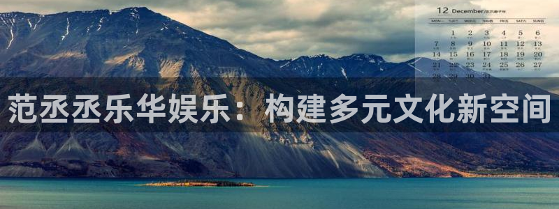 星亿娱乐注册：范丞丞乐华娱乐：构建多元文化新空间