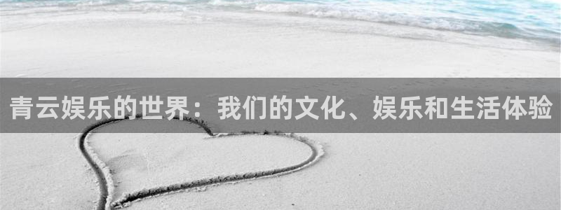 星亿娱乐官网进入：青云娱乐的世界：我们的文化、娱乐和生活体验