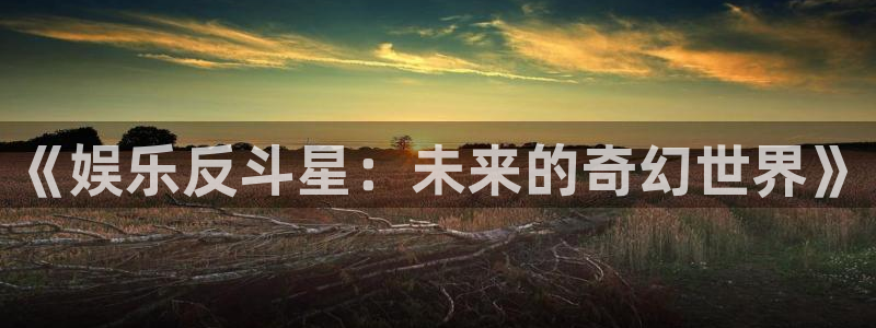 星亿娱乐登录：《娱乐反斗星：未来的奇幻世界》
